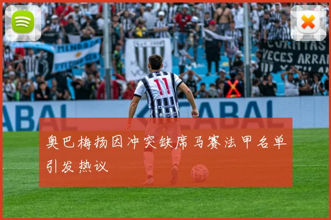奥巴梅扬因冲突缺席马赛法甲名单引发热议