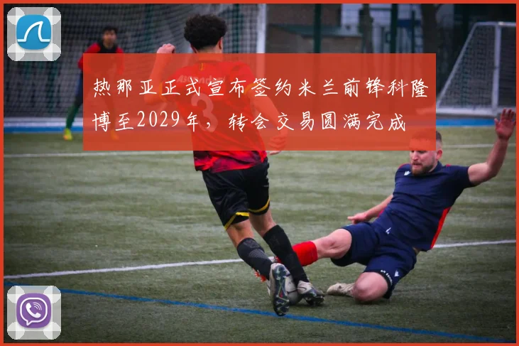热那亚正式宣布签约米兰前锋科隆博至2029年，转会交易圆满完成