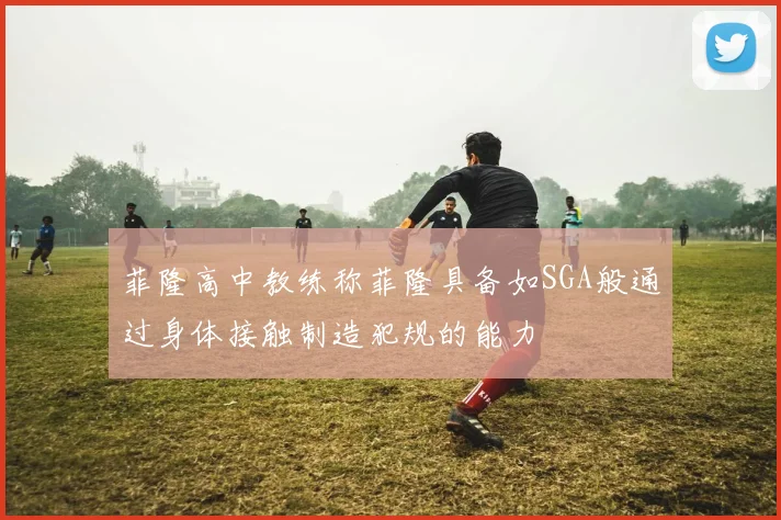 菲隆高中教练称菲隆具备如SGA般通过身体接触制造犯规的能力