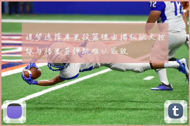 追梦选择库里投篮理由揭秘欧文控球与格里芬弹跳难以匹敌