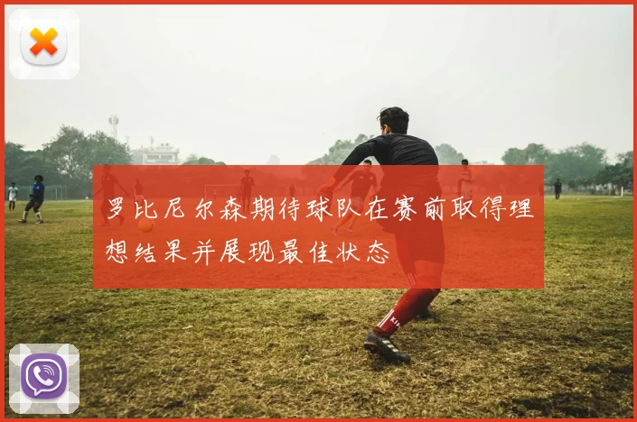 罗比尼尔森期待球队在赛前取得理想结果并展现最佳状态