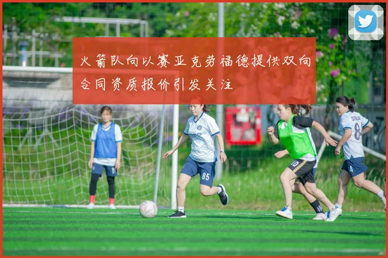 火箭队向以赛亚克劳福德提供双向合同资质报价引发关注
