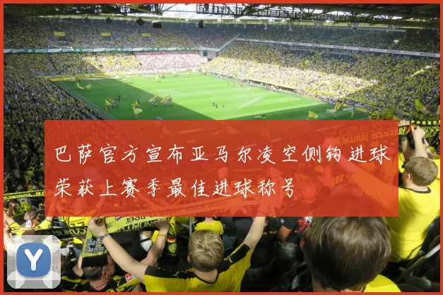 巴萨官方宣布亚马尔凌空侧钩进球荣获上赛季最佳进球称号