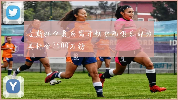 古斯托今夏或离开切尔西俱乐部为其标价7500万镑